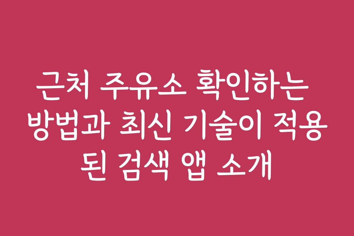 근처 주유소 확인하는 방법과 최신 기술이 적용된 검색 앱 소개
