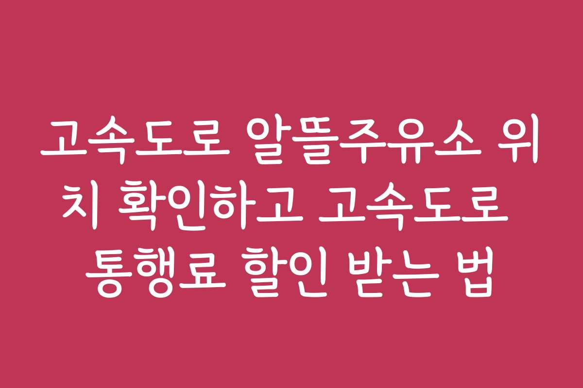 고속도로 알뜰주유소 위치 확인하고 고속도로 통행료 할인 받는 법