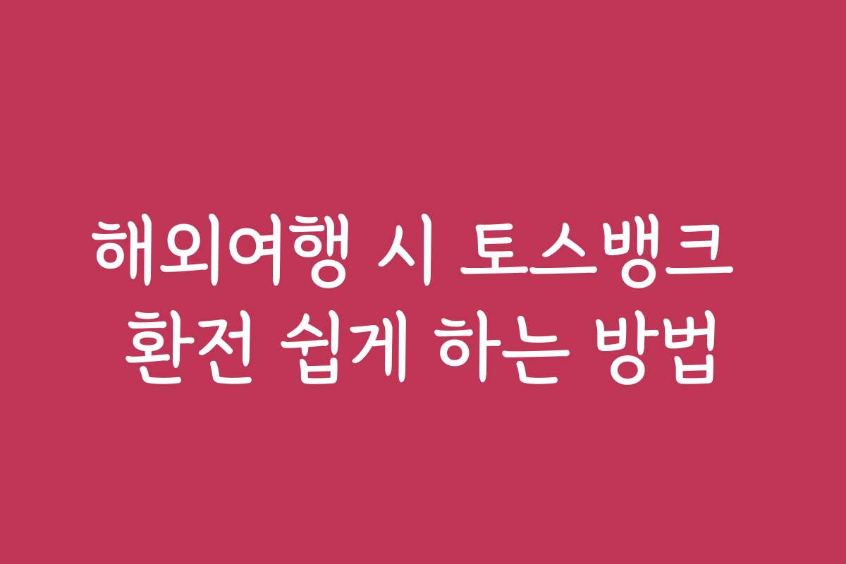 해외여행 시 토스뱅크 환전 쉽게 하는 방법