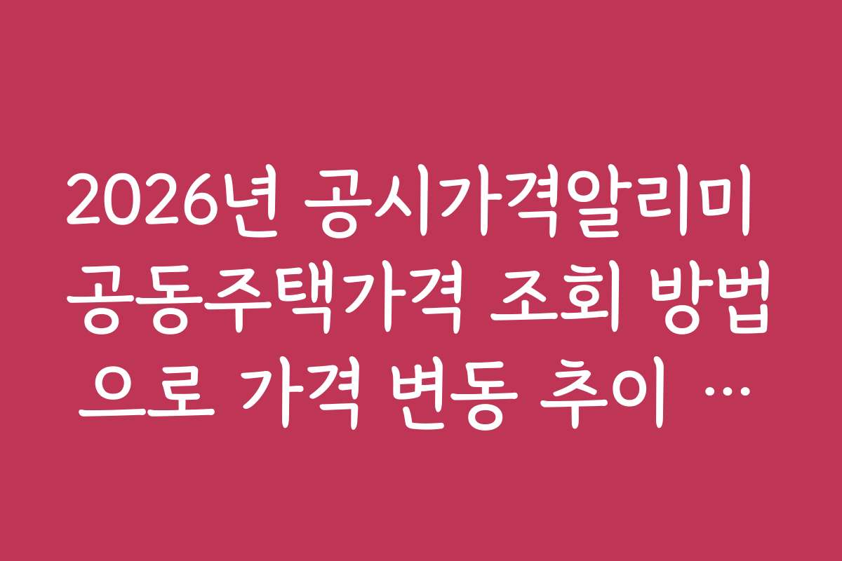 2026년 공시가격알리미 공동주택가격 조회 방법으로 가격 변동 추이 파악하기