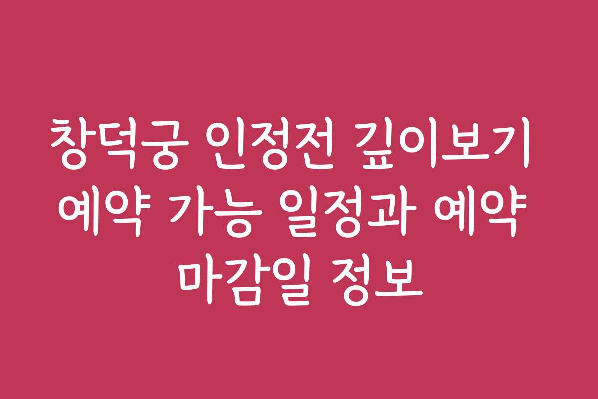창덕궁 인정전 깊이보기 예약 가능 일정과 예약 마감일 정보