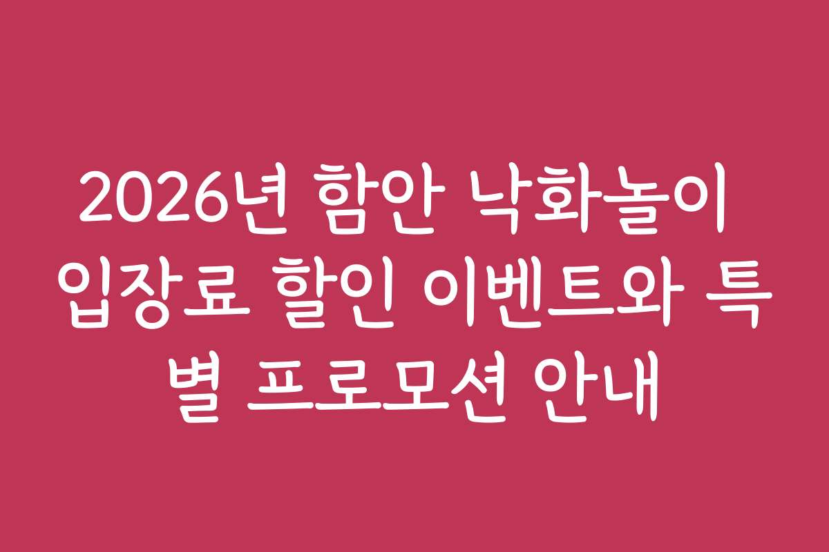 2026년 함안 낙화놀이 입장료 할인 이벤트와 특별 프로모션 안내