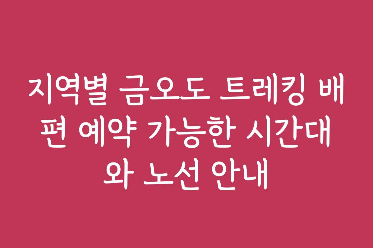 지역별 금오도 트레킹 배편 예약 가능한 시간대와 노선 안내