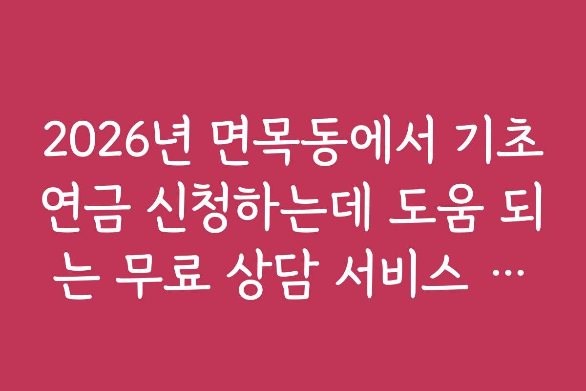 2026년 면목동에서 기초연금 신청하는데 도움 되는 무료 상담 서비스 안내