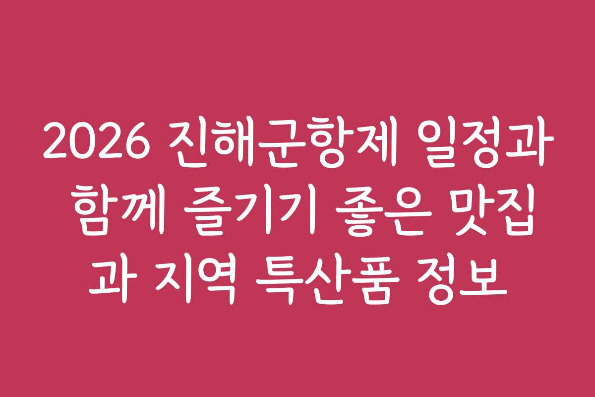 2026 진해군항제 일정과 함께 즐기기 좋은 맛집과 지역 특산품 정보