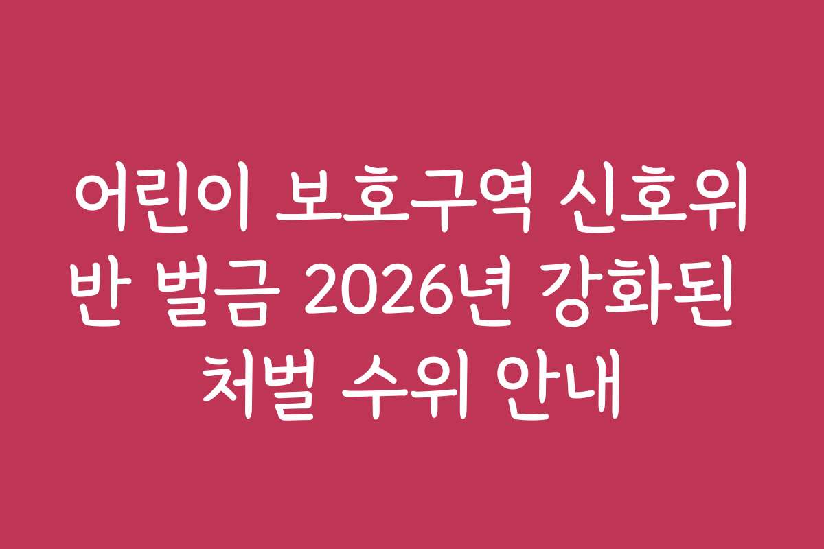 어린이 보호구역 신호위반 벌금 2026년 강화된 처벌 수위 안내