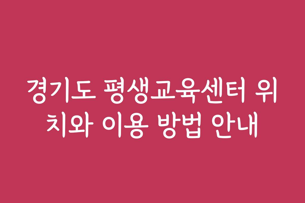 경기도 평생교육센터 위치와 이용 방법 안내