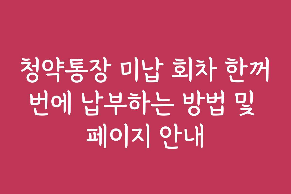 청약통장 미납 회차 한꺼번에 납부하는 방법 및 페이지 안내