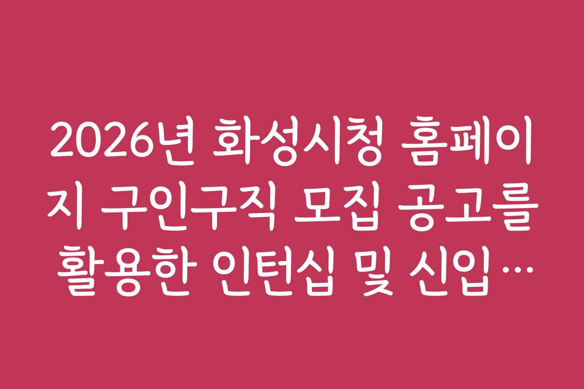 2026년 화성시청 홈페이지 구인구직 모집 공고를 활용한 인턴십 및 신입 채용 정보
