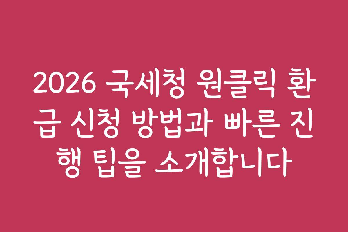 2026 국세청 원클릭 환급 신청 방법과 빠른 진행 팁을 소개합니다