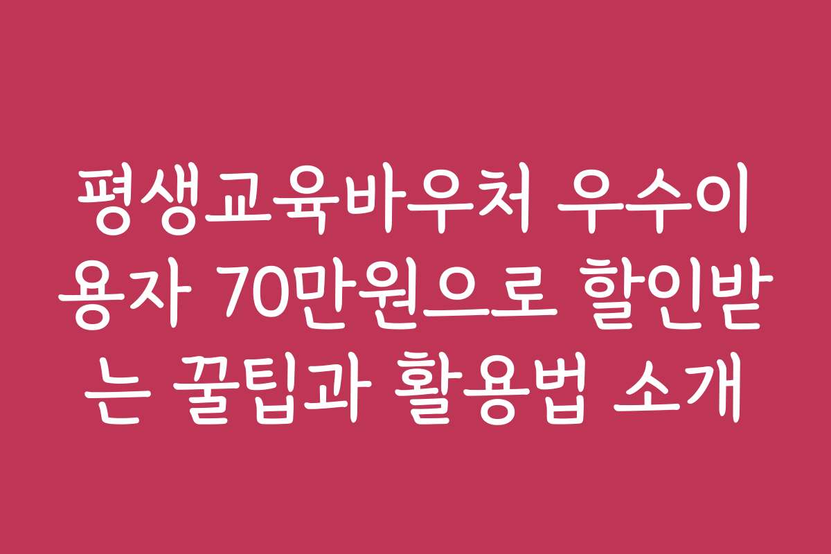 평생교육바우처 우수이용자 70만원으로 할인받는 꿀팁과 활용법 소개