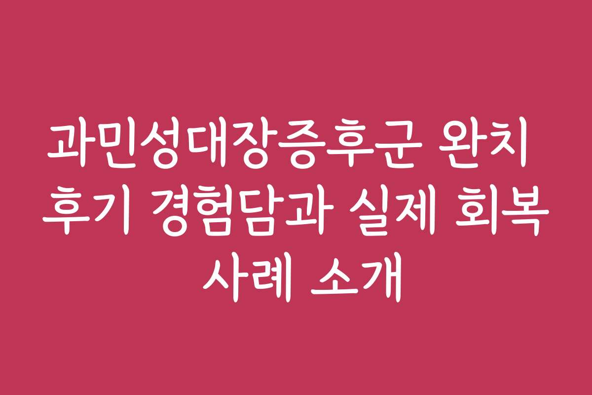 과민성대장증후군 완치 후기 경험담과 실제 회복 사례 소개