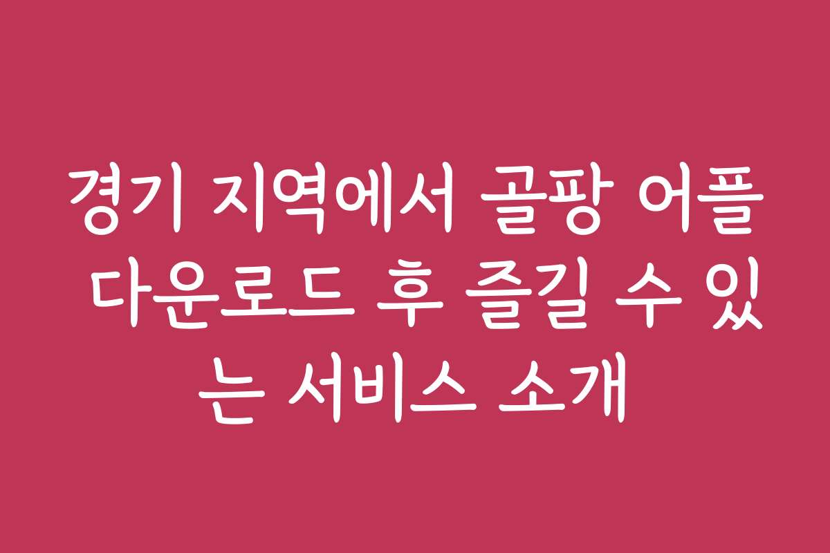 경기 지역에서 골팡 어플 다운로드 후 즐길 수 있는 서비스 소개