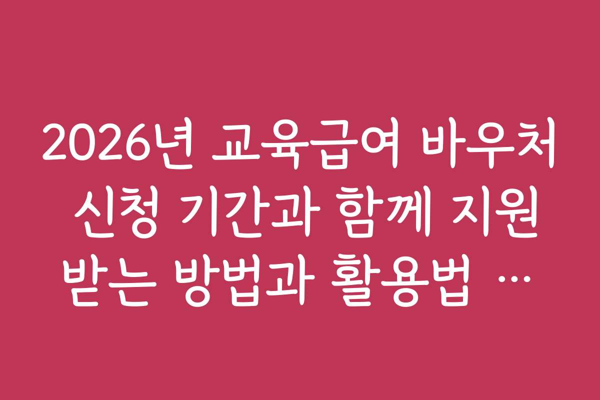2026년 교육급여 바우처 신청 기간과 함께 지원받는 방법과 활용법 소개