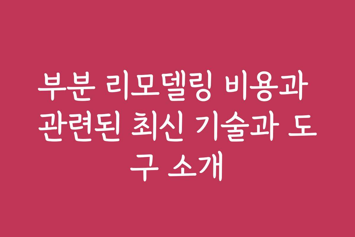 부분 리모델링 비용과 관련된 최신 기술과 도구 소개