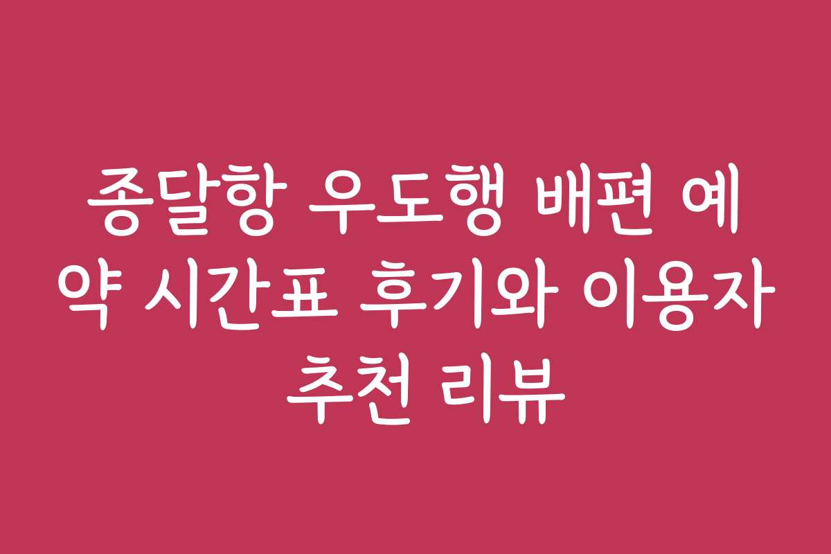 종달항 우도행 배편 예약 시간표 후기와 이용자 추천 리뷰