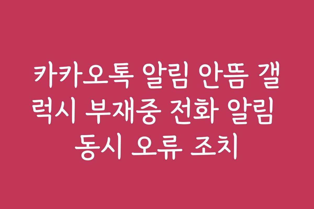 카카오톡 알림 안뜸 갤럭시 부재중 전화 알림 동시 오류 조치