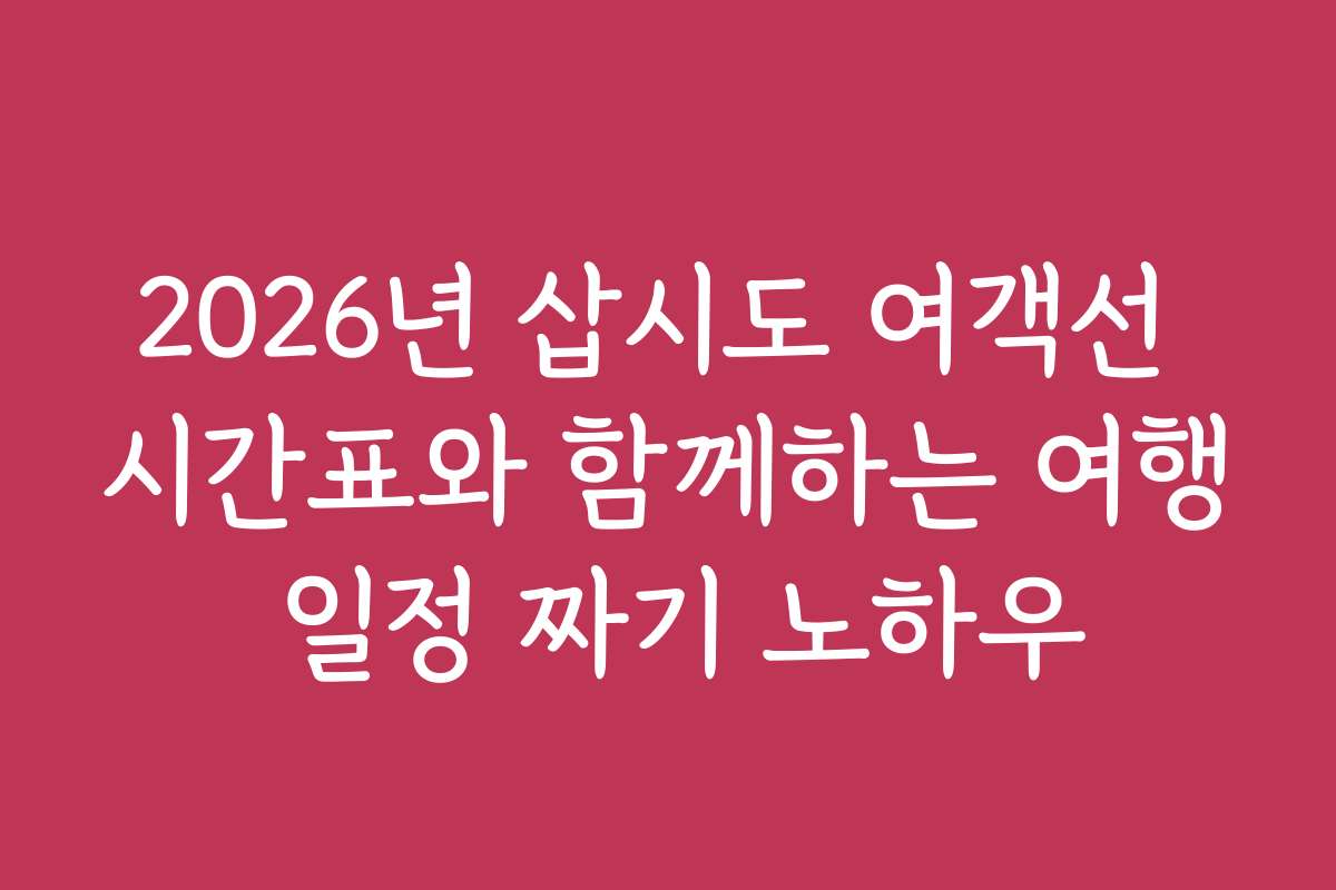 2026년 삽시도 여객선 시간표와 함께하는 여행 일정 짜기 노하우
