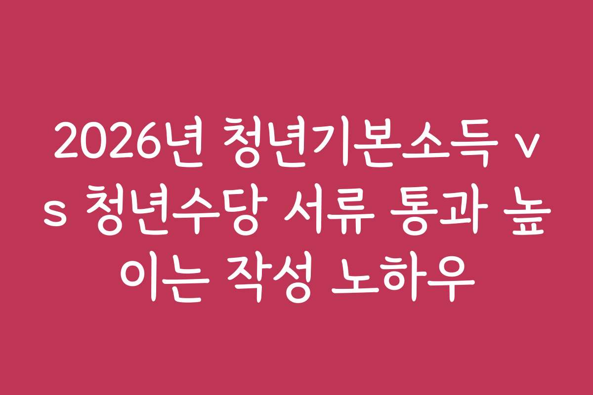2026년 청년기본소득 vs 청년수당 서류 통과 높이는 작성 노하우