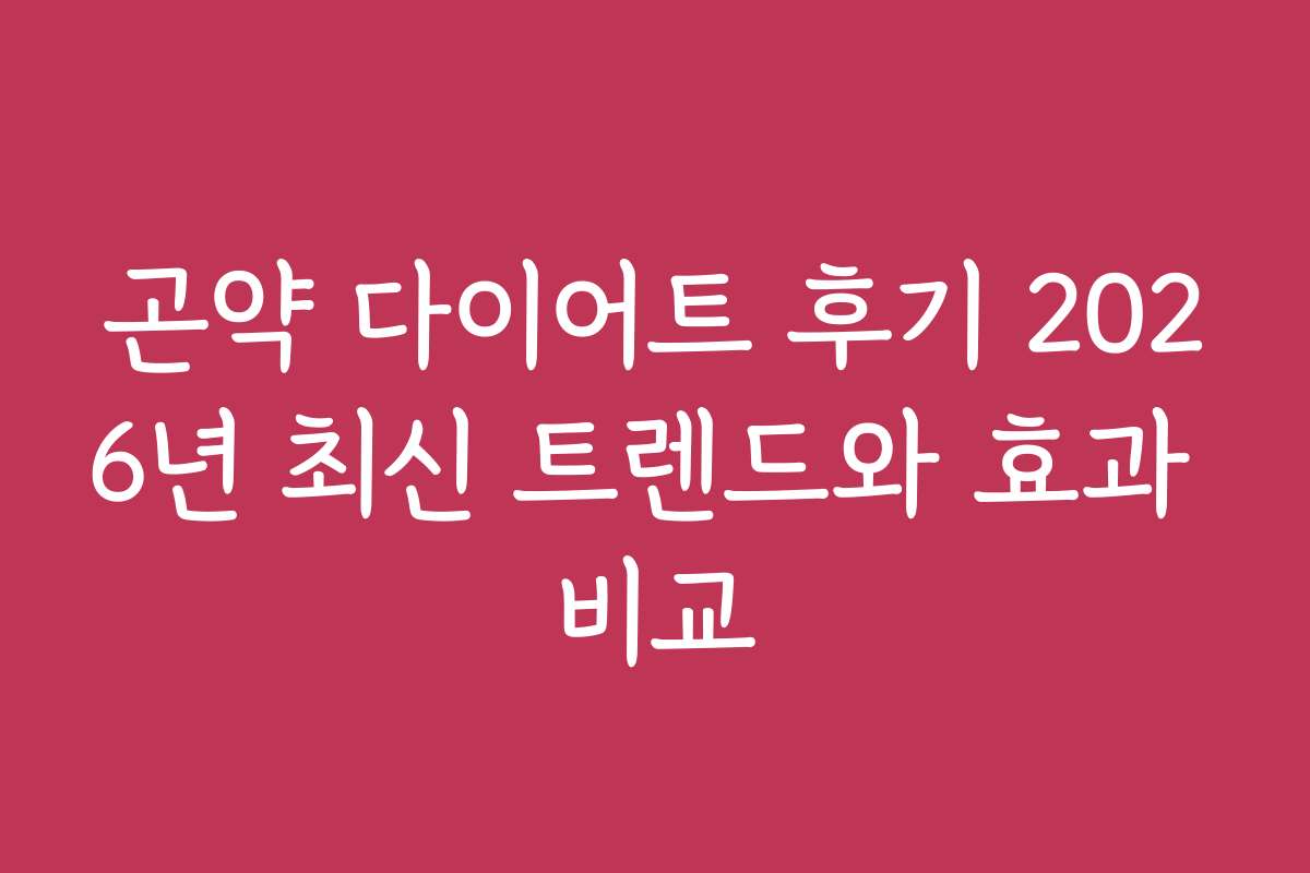 곤약 다이어트 후기 2026년 최신 트렌드와 효과 비교