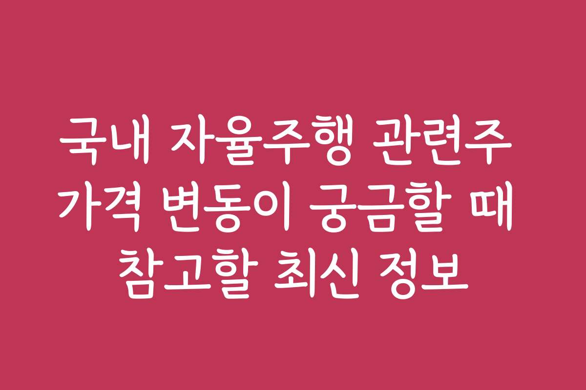 국내 자율주행 관련주 가격 변동이 궁금할 때 참고할 최신 정보