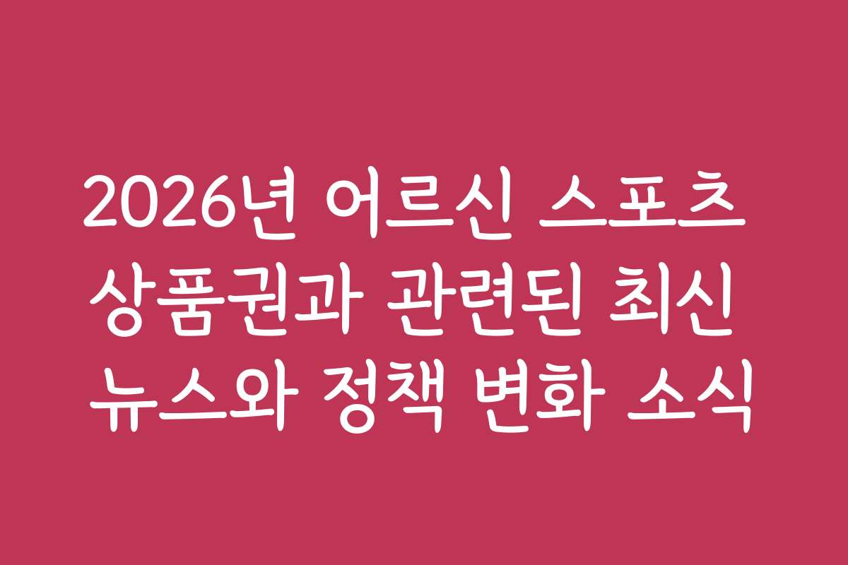 2026년 어르신 스포츠 상품권과 관련된 최신 뉴스와 정책 변화 소식