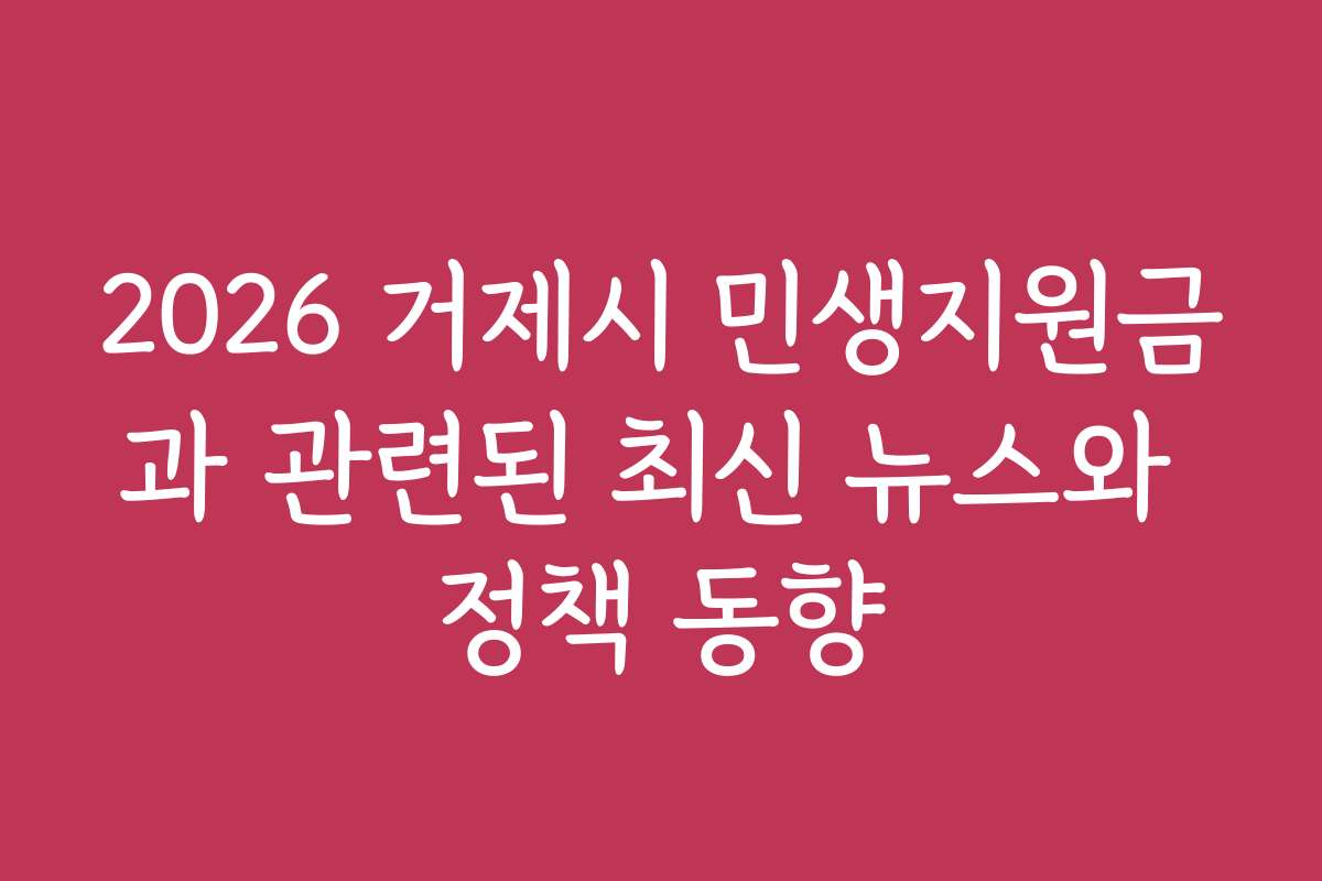 2026 거제시 민생지원금과 관련된 최신 뉴스와 정책 동향