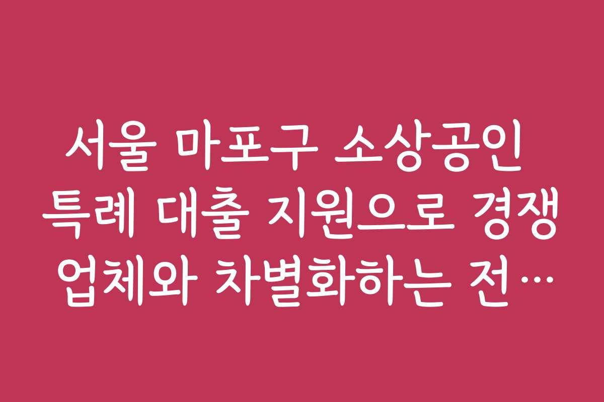 서울 마포구 소상공인 특례 대출 지원으로 경쟁 업체와 차별화하는 전략을 알아보세요