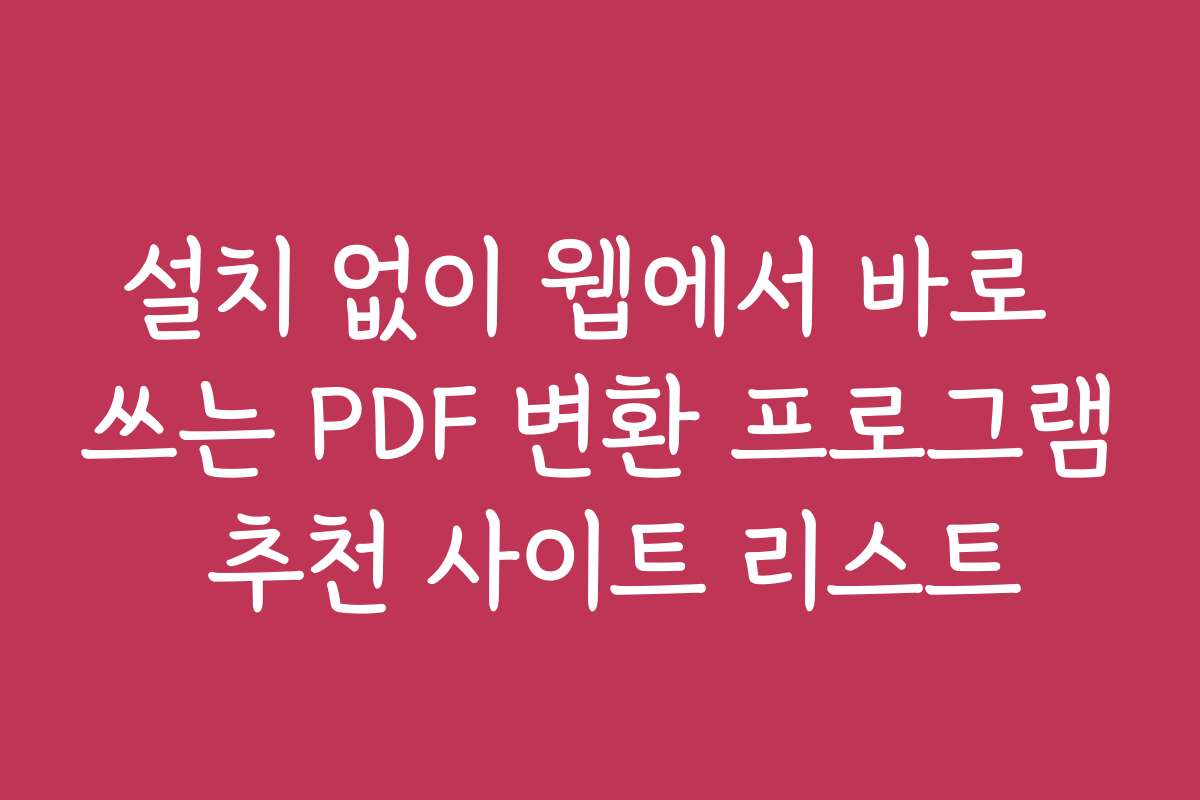 설치 없이 웹에서 바로 쓰는 PDF 변환 프로그램 추천 사이트 리스트