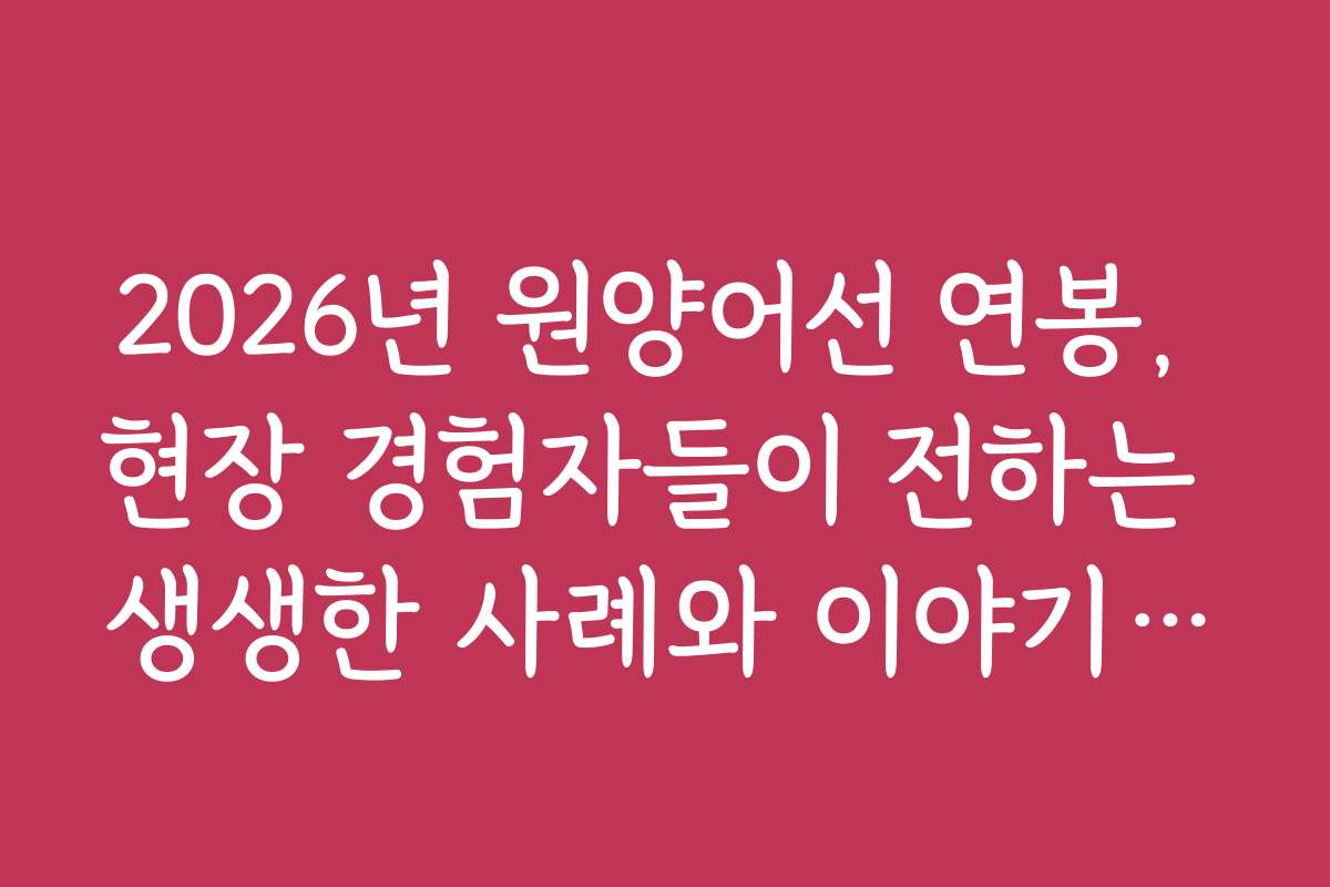 2026년 원양어선 연봉, 현장 경험자들이 전하는 생생한 사례와 이야기들을 만나보세요
