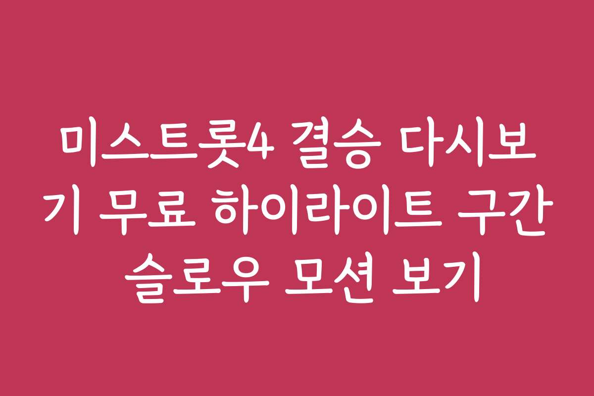 미스트롯4 결승 다시보기 무료 하이라이트 구간 슬로우 모션 보기