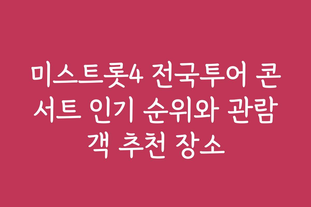 미스트롯4 전국투어 콘서트 인기 순위와 관람객 추천 장소