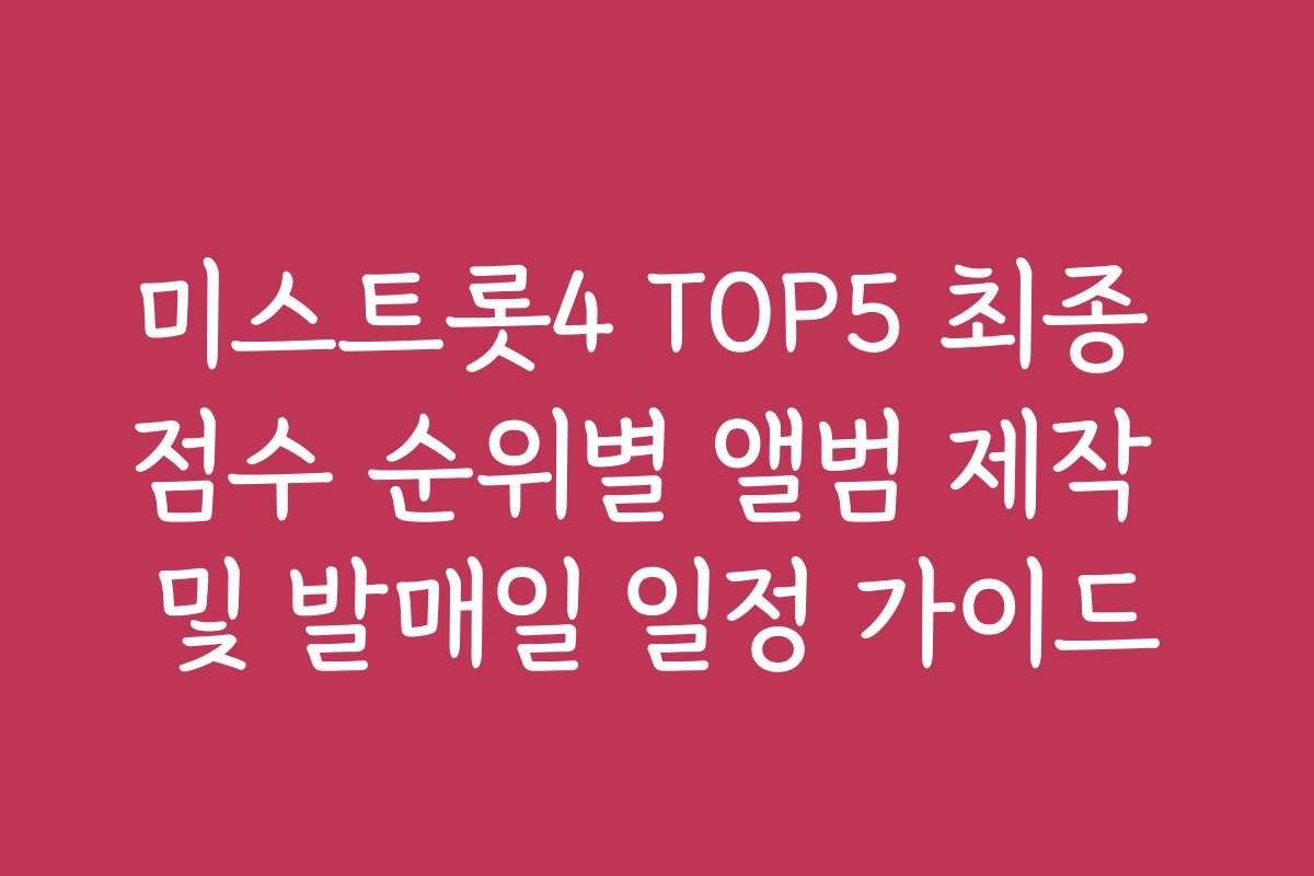 미스트롯4 TOP5 최종 점수 순위별 앨범 제작 및 발매일 일정 가이드