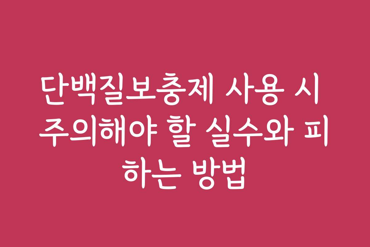 단백질보충제 사용 시 주의해야 할 실수와 피하는 방법