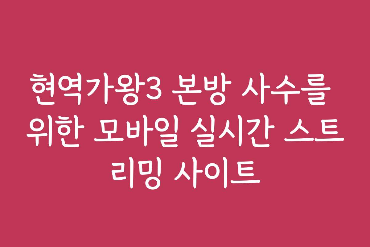 현역가왕3 본방 사수를 위한 모바일 실시간 스트리밍 사이트