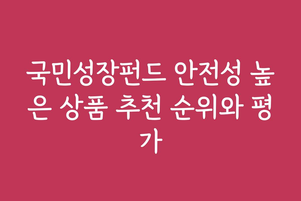 국민성장펀드 안전성 높은 상품 추천 순위와 평가