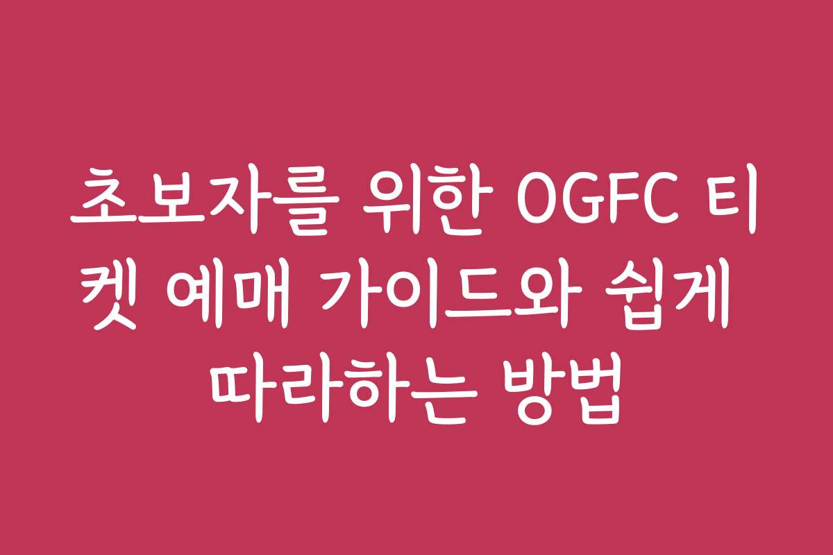 초보자를 위한 OGFC 티켓 예매 가이드와 쉽게 따라하는 방법
