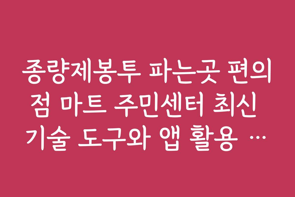 종량제봉투 파는곳 편의점 마트 주민센터 최신 기술 도구와 앱 활용 방법 소개