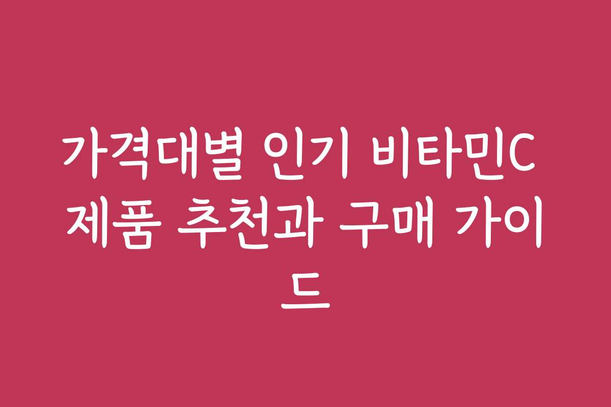 가격대별 인기 비타민C 제품 추천과 구매 가이드