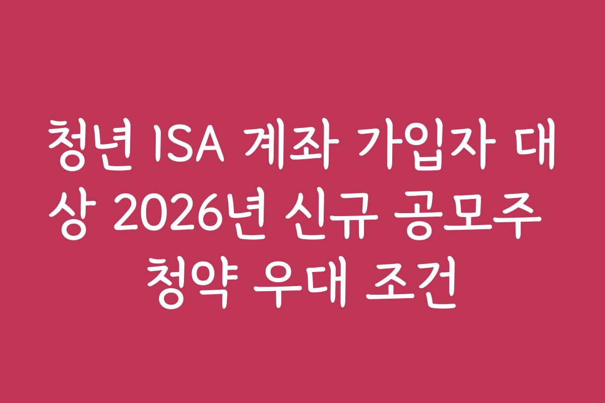 청년 ISA 계좌 가입자 대상 2026년 신규 공모주 청약 우대 조건