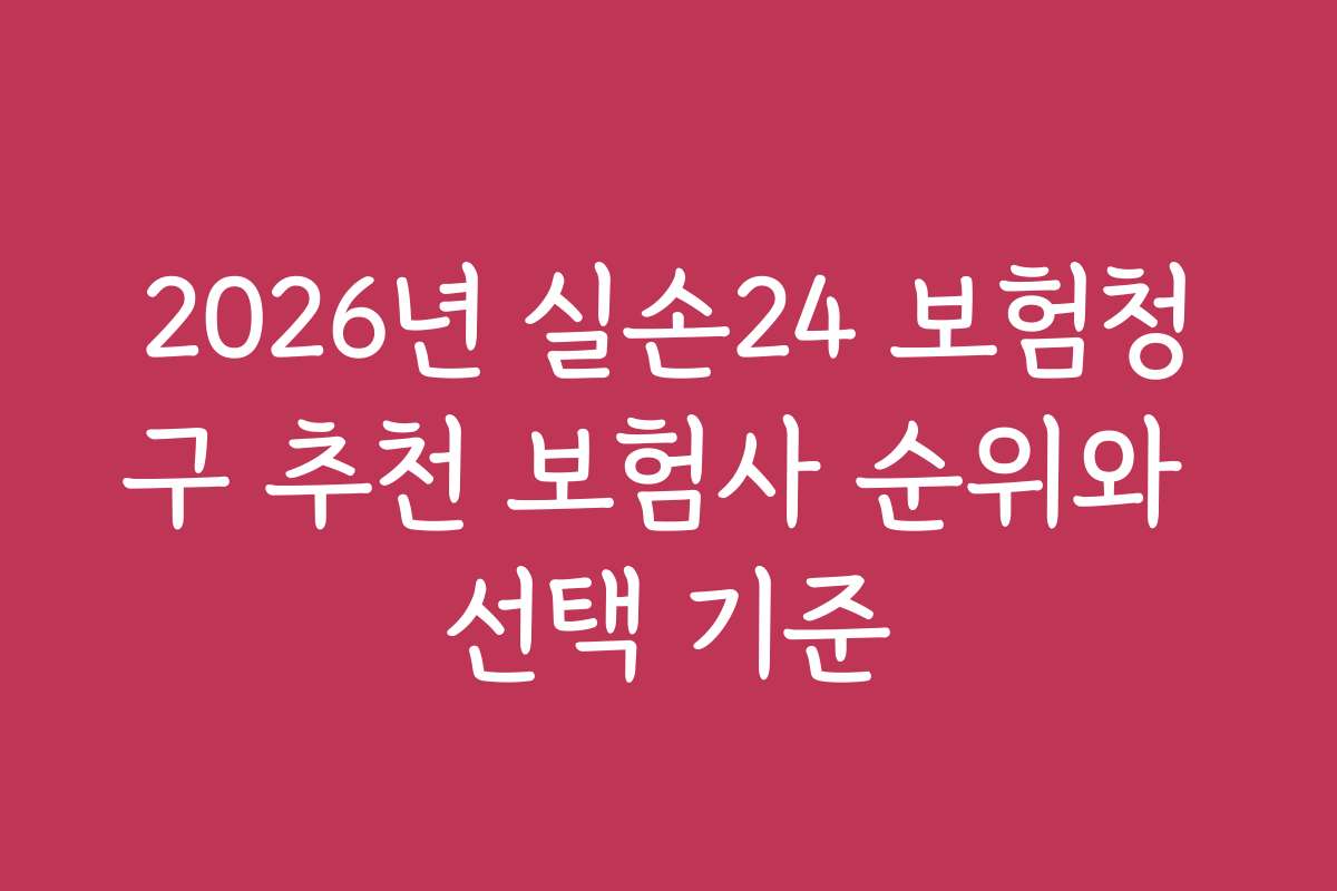2026년 실손24 보험청구 추천 보험사 순위와 선택 기준