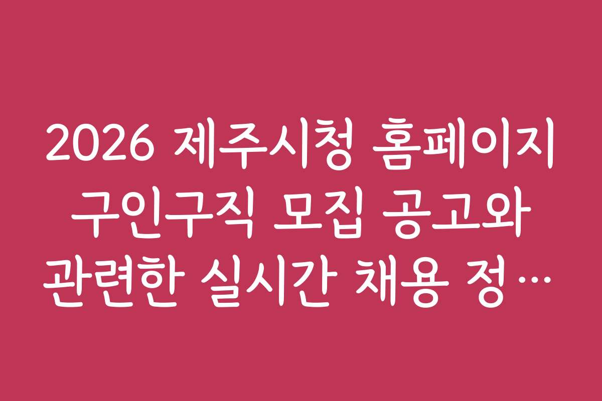 2026 제주시청 홈페이지 구인구직 모집 공고와 관련한 실시간 채용 정보와 알림 서비스