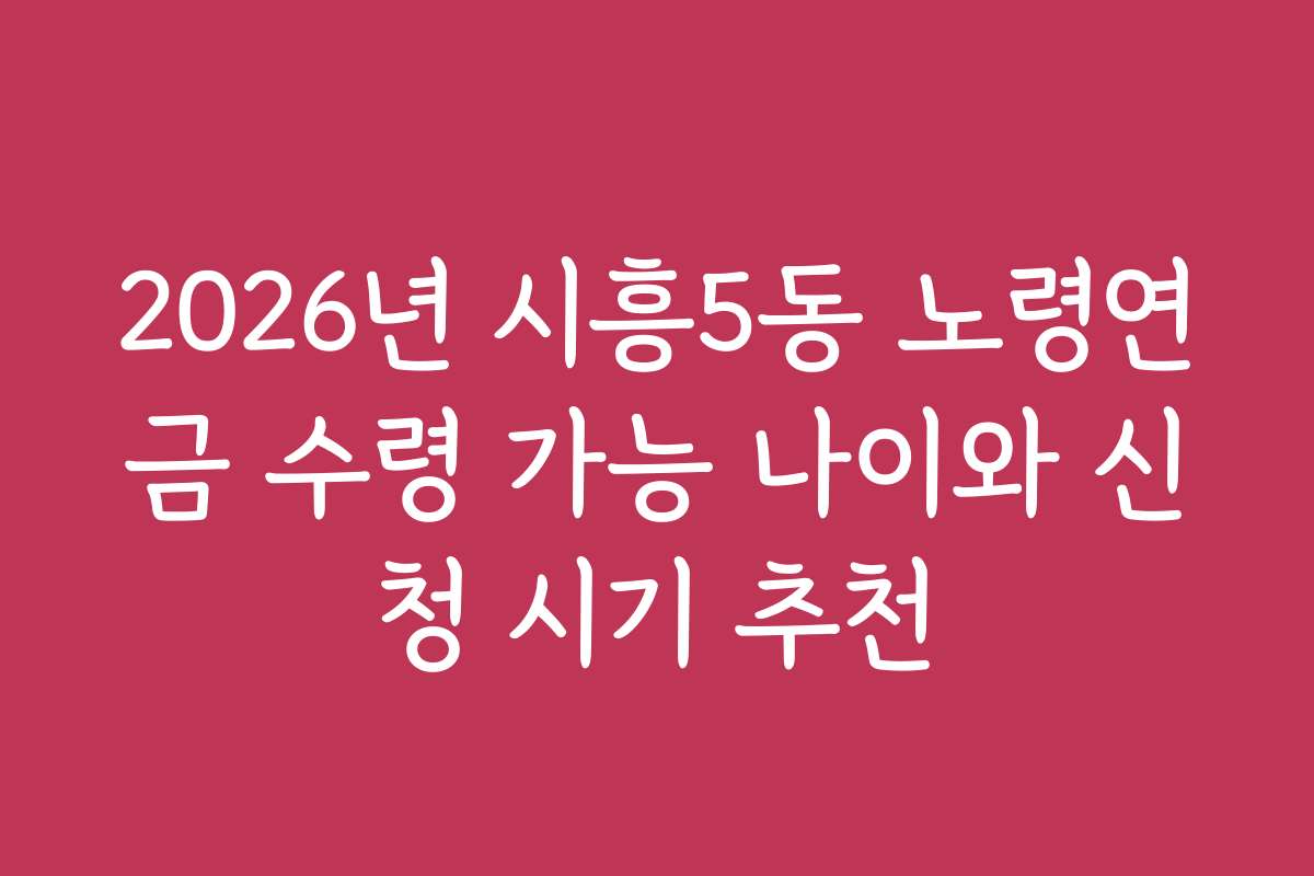 2026년 시흥5동 노령연금 수령 가능 나이와 신청 시기 추천