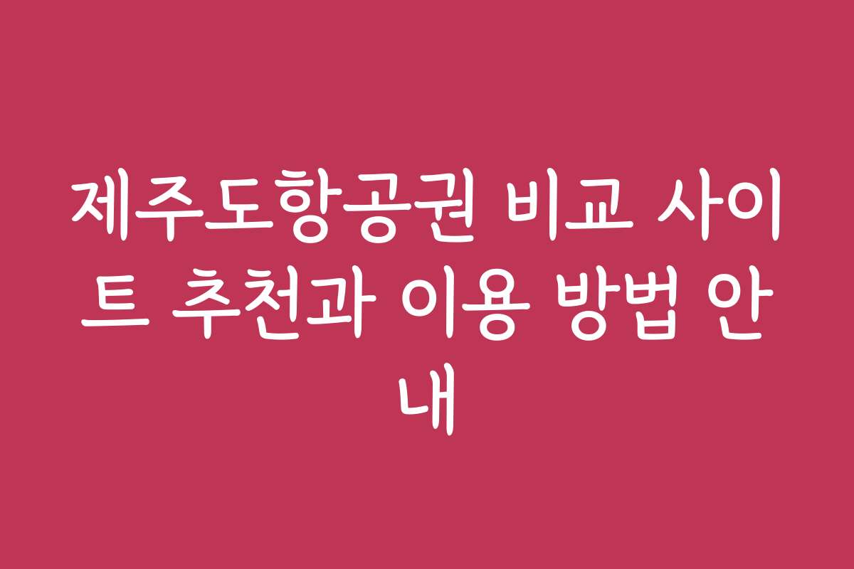 제주도항공권 비교 사이트 추천과 이용 방법 안내