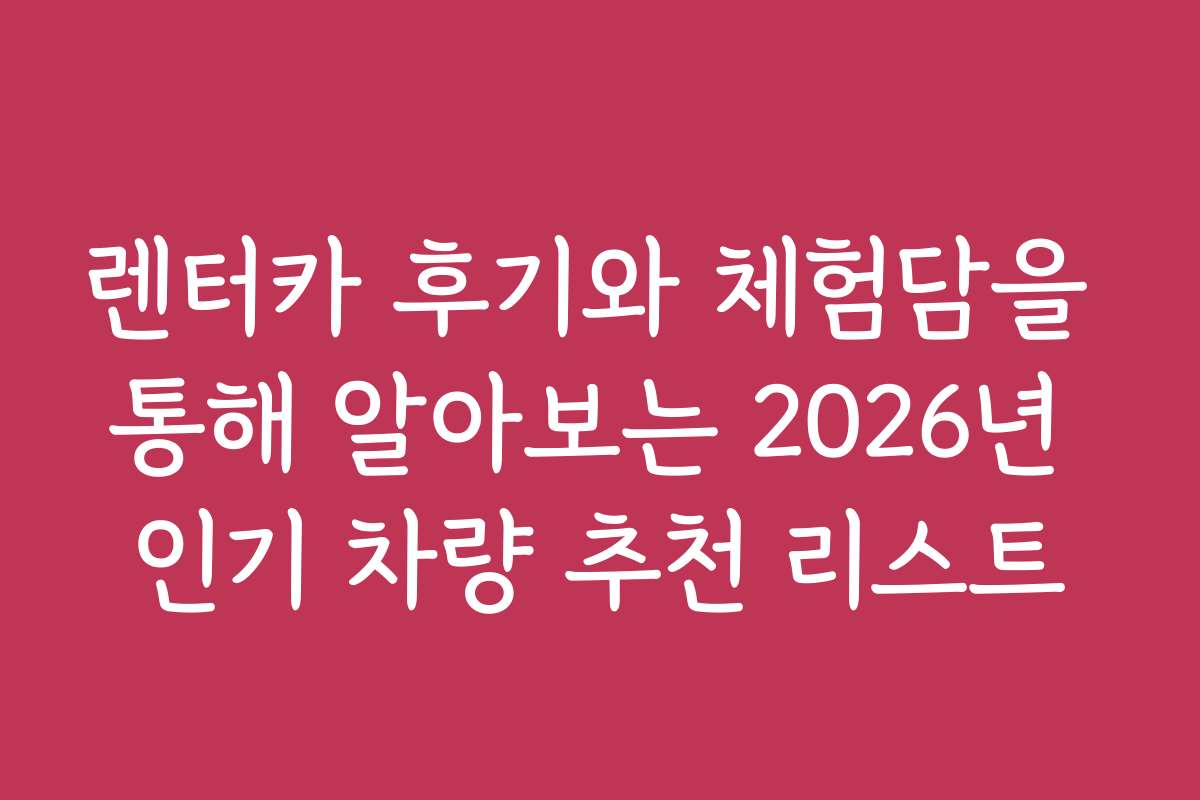 렌터카 후기와 체험담을 통해 알아보는 2026년 인기 차량 추천 리스트