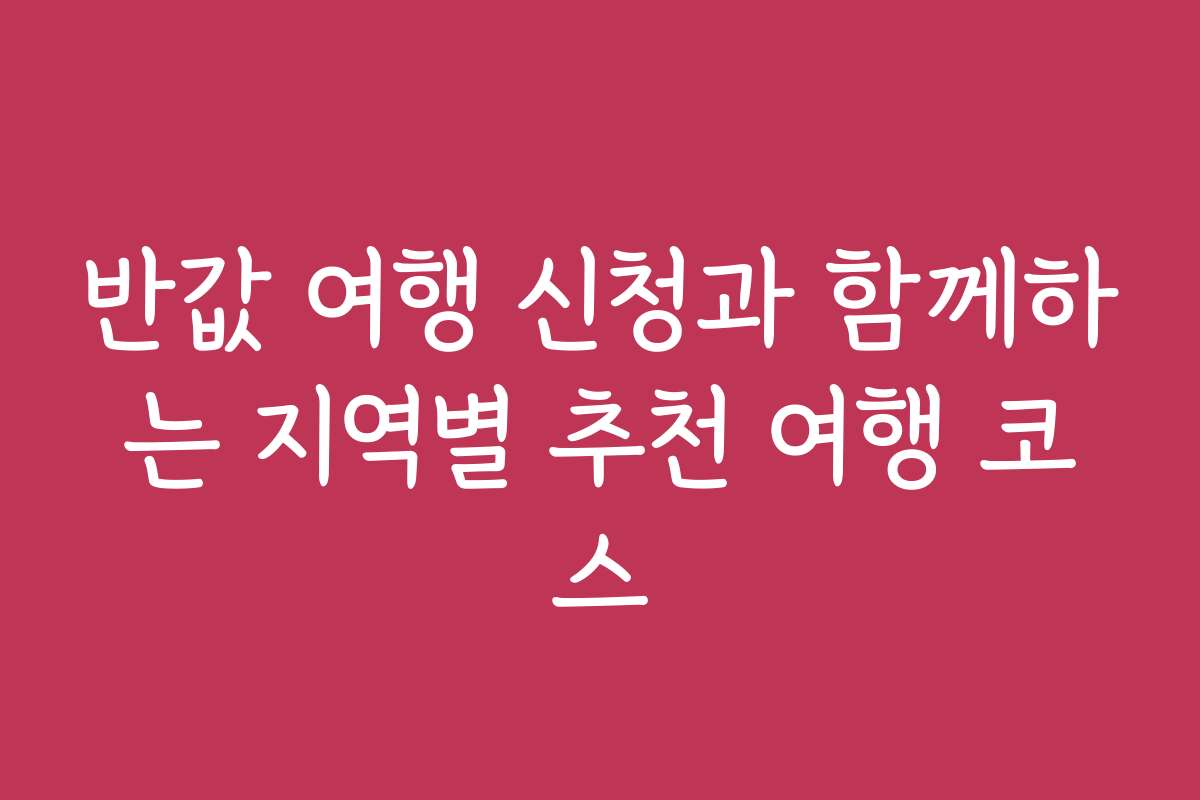 반값 여행 신청과 함께하는 지역별 추천 여행 코스