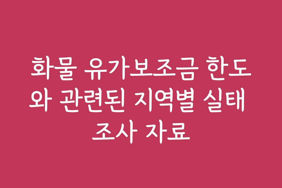 화물 유가보조금 한도와 관련된 지역별 실태 조사 자료