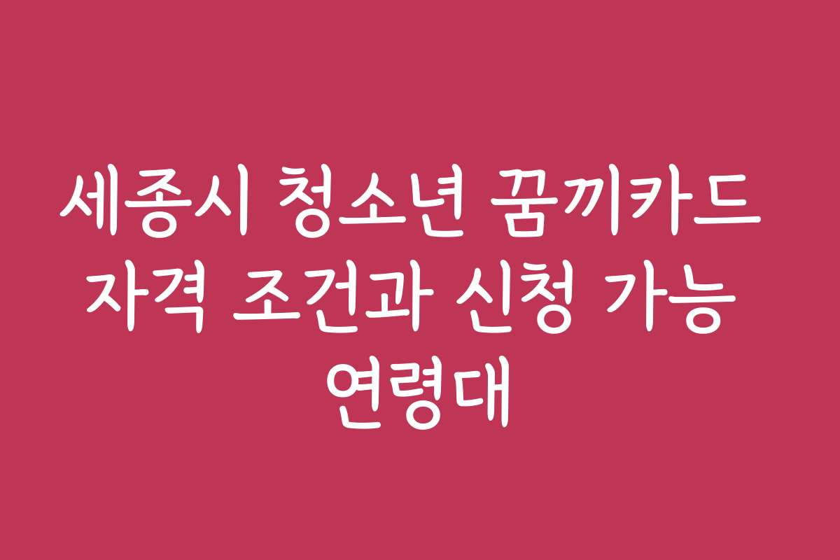세종시 청소년 꿈끼카드 자격 조건과 신청 가능 연령대
