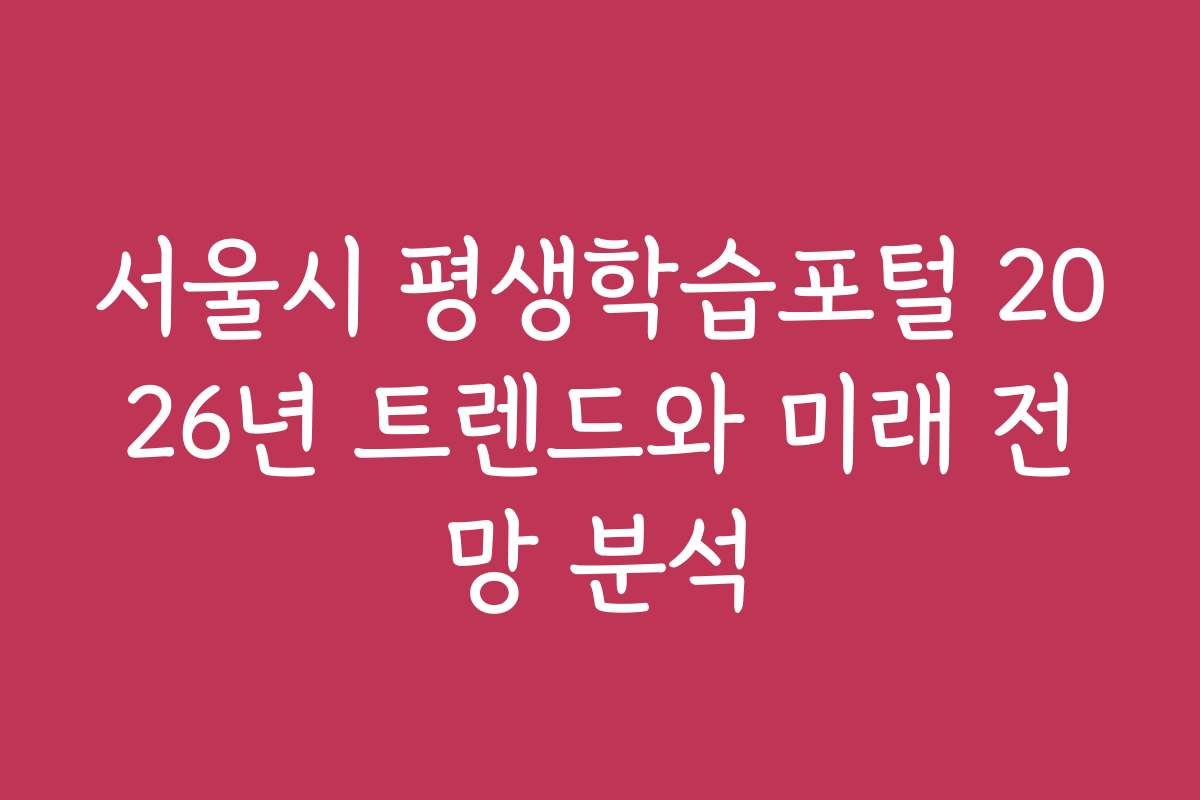 서울시 평생학습포털 2026년 트렌드와 미래 전망 분석