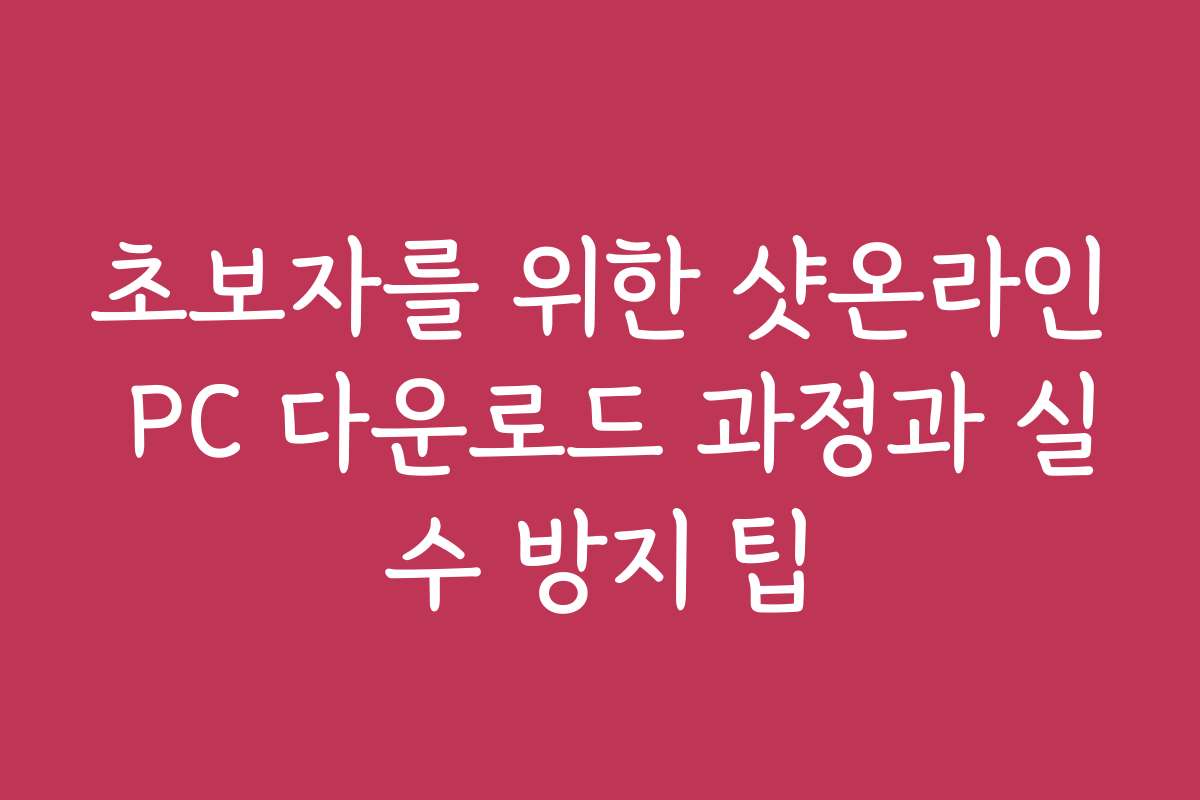 초보자를 위한 샷온라인 PC 다운로드 과정과 실수 방지 팁